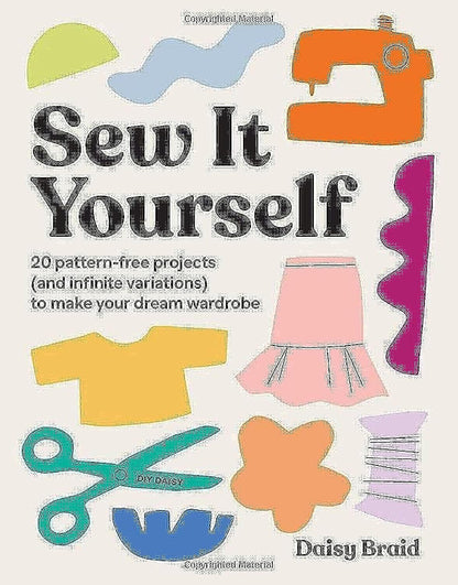 Sew It Yourself with DIY Daisy: 20 Pattern-Free Projects (and Infinite Variations) to Make Your Dream Wardrobe